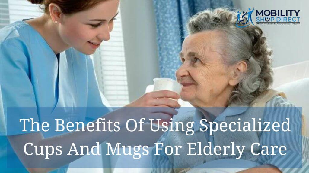 The Benefits Of Using Specialized Cups And Mugs For Elderly Care